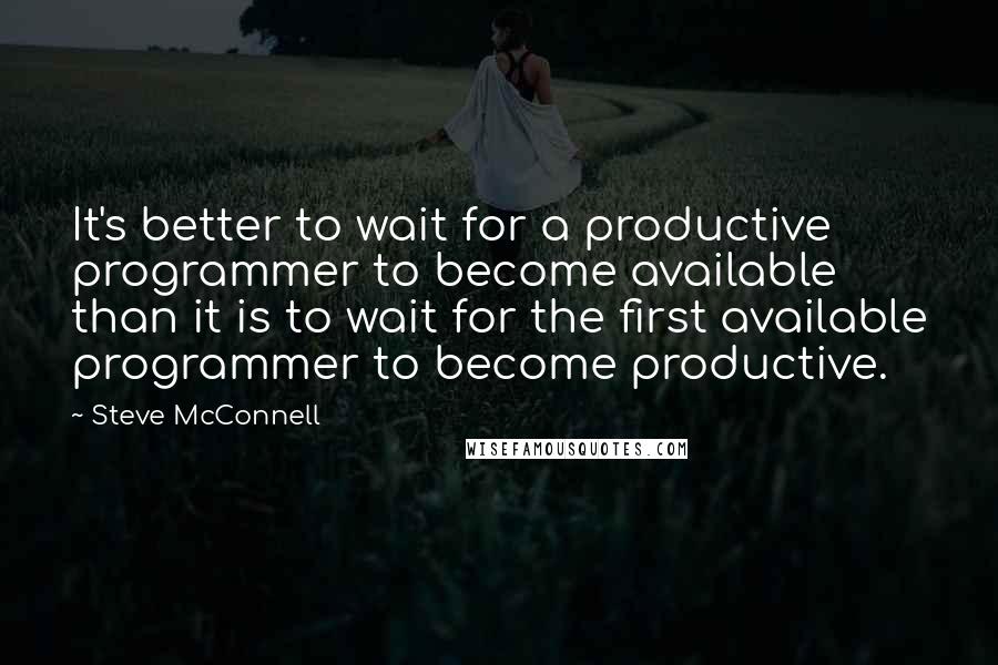 Steve McConnell Quotes: It's better to wait for a productive programmer to become available than it is to wait for the first available programmer to become productive.