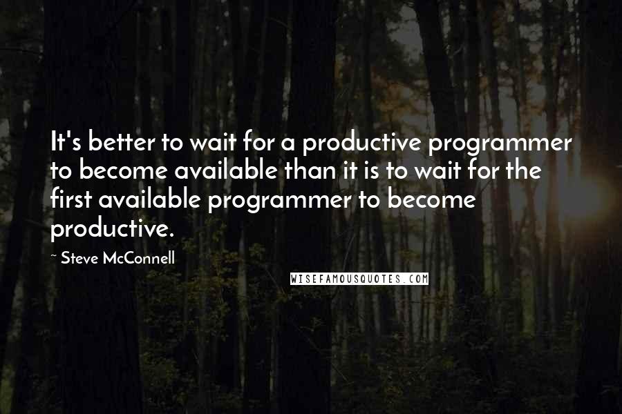 Steve McConnell Quotes: It's better to wait for a productive programmer to become available than it is to wait for the first available programmer to become productive.