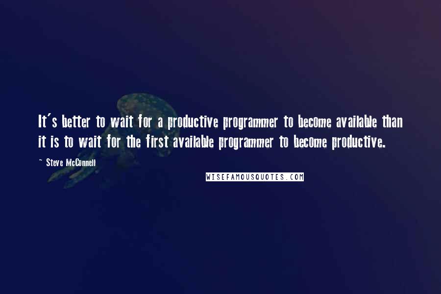 Steve McConnell Quotes: It's better to wait for a productive programmer to become available than it is to wait for the first available programmer to become productive.