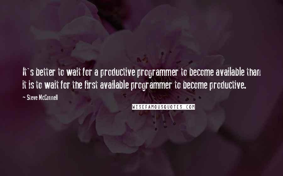 Steve McConnell Quotes: It's better to wait for a productive programmer to become available than it is to wait for the first available programmer to become productive.