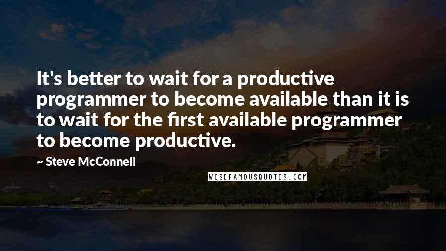 Steve McConnell Quotes: It's better to wait for a productive programmer to become available than it is to wait for the first available programmer to become productive.