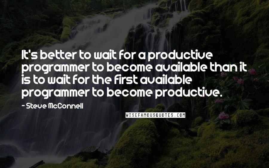 Steve McConnell Quotes: It's better to wait for a productive programmer to become available than it is to wait for the first available programmer to become productive.