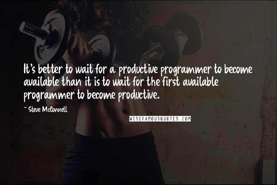 Steve McConnell Quotes: It's better to wait for a productive programmer to become available than it is to wait for the first available programmer to become productive.