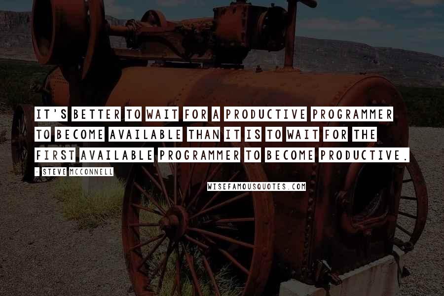 Steve McConnell Quotes: It's better to wait for a productive programmer to become available than it is to wait for the first available programmer to become productive.