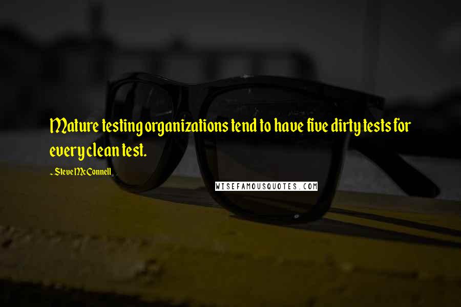 Steve McConnell Quotes: Mature testing organizations tend to have five dirty tests for every clean test.