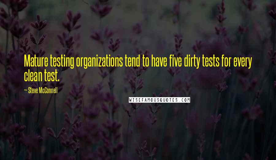 Steve McConnell Quotes: Mature testing organizations tend to have five dirty tests for every clean test.