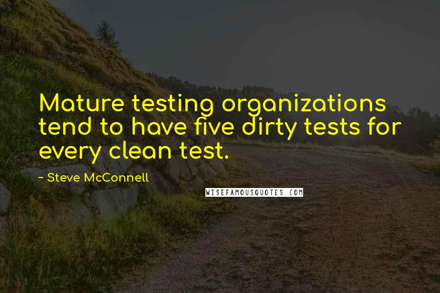 Steve McConnell Quotes: Mature testing organizations tend to have five dirty tests for every clean test.