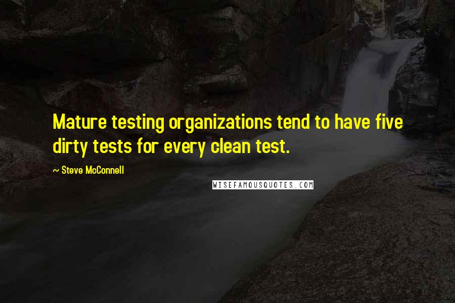 Steve McConnell Quotes: Mature testing organizations tend to have five dirty tests for every clean test.