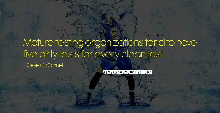 Steve McConnell Quotes: Mature testing organizations tend to have five dirty tests for every clean test.