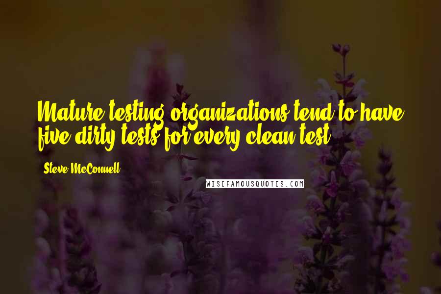 Steve McConnell Quotes: Mature testing organizations tend to have five dirty tests for every clean test.