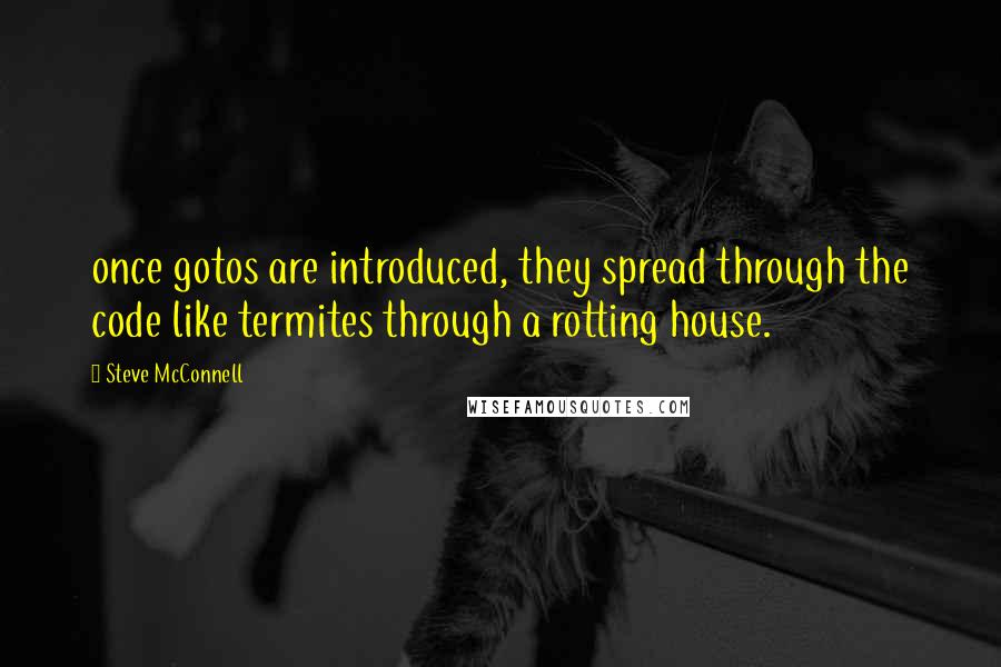 Steve McConnell Quotes: once gotos are introduced, they spread through the code like termites through a rotting house.