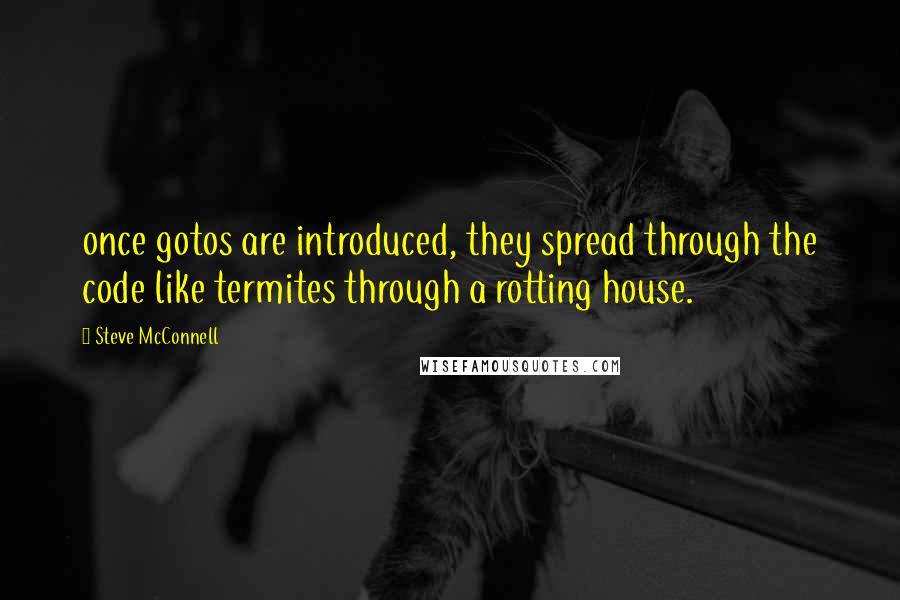 Steve McConnell Quotes: once gotos are introduced, they spread through the code like termites through a rotting house.