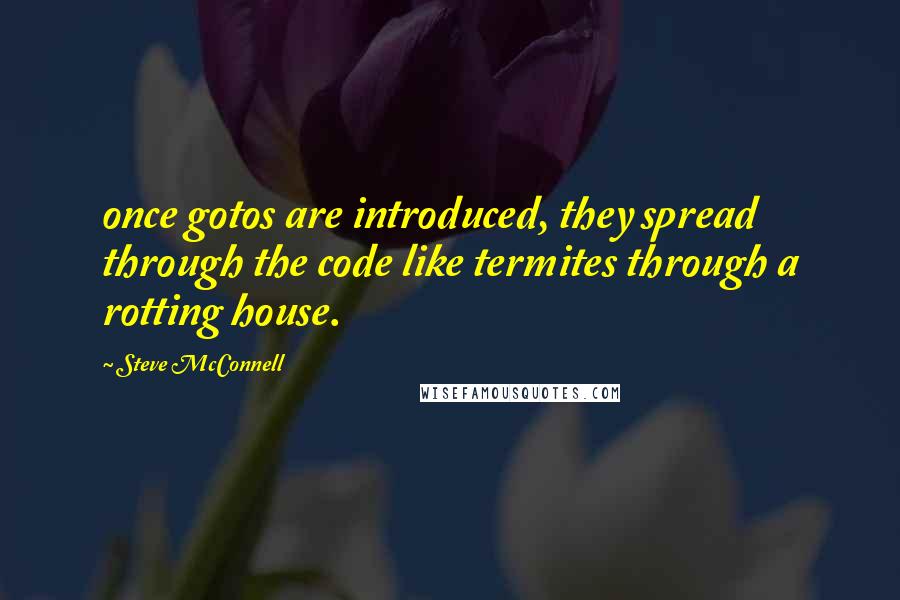 Steve McConnell Quotes: once gotos are introduced, they spread through the code like termites through a rotting house.