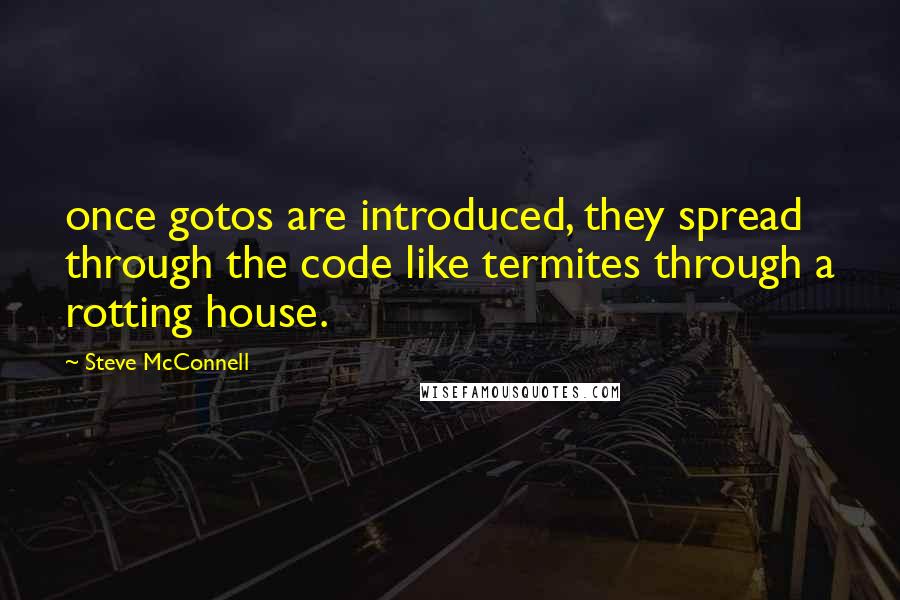 Steve McConnell Quotes: once gotos are introduced, they spread through the code like termites through a rotting house.