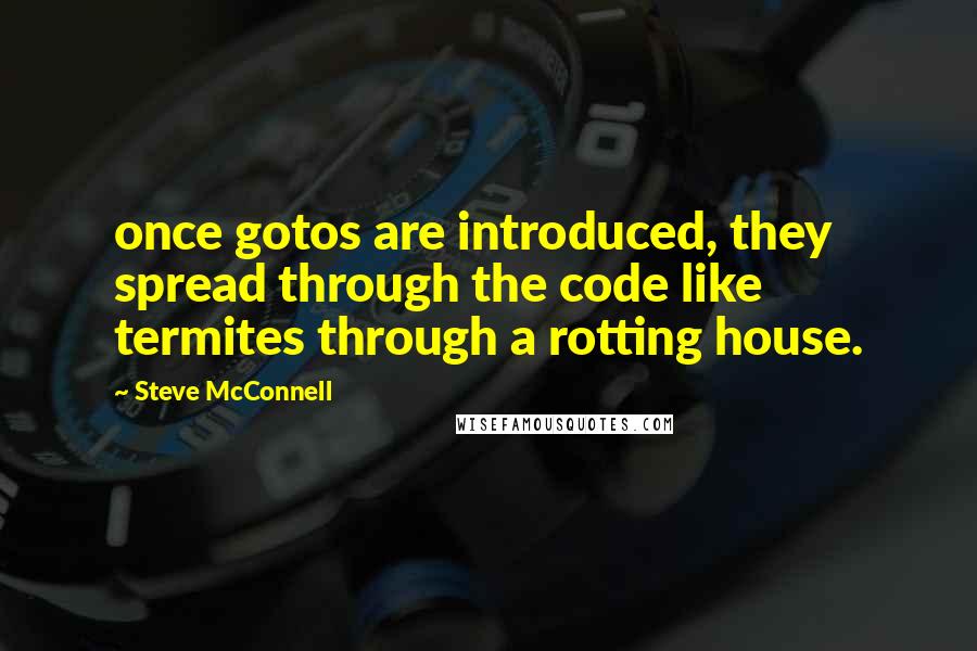 Steve McConnell Quotes: once gotos are introduced, they spread through the code like termites through a rotting house.