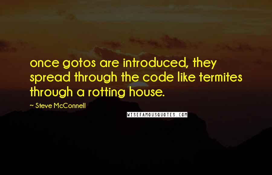 Steve McConnell Quotes: once gotos are introduced, they spread through the code like termites through a rotting house.