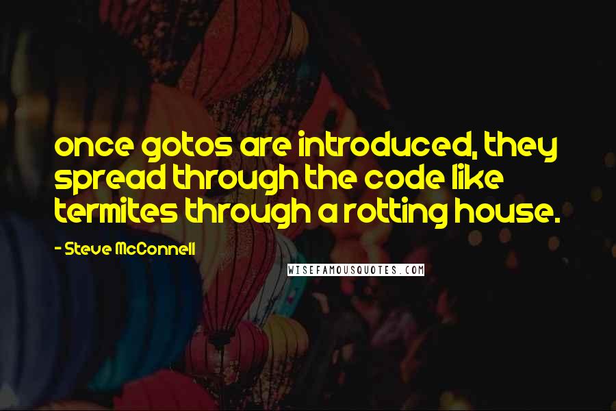 Steve McConnell Quotes: once gotos are introduced, they spread through the code like termites through a rotting house.