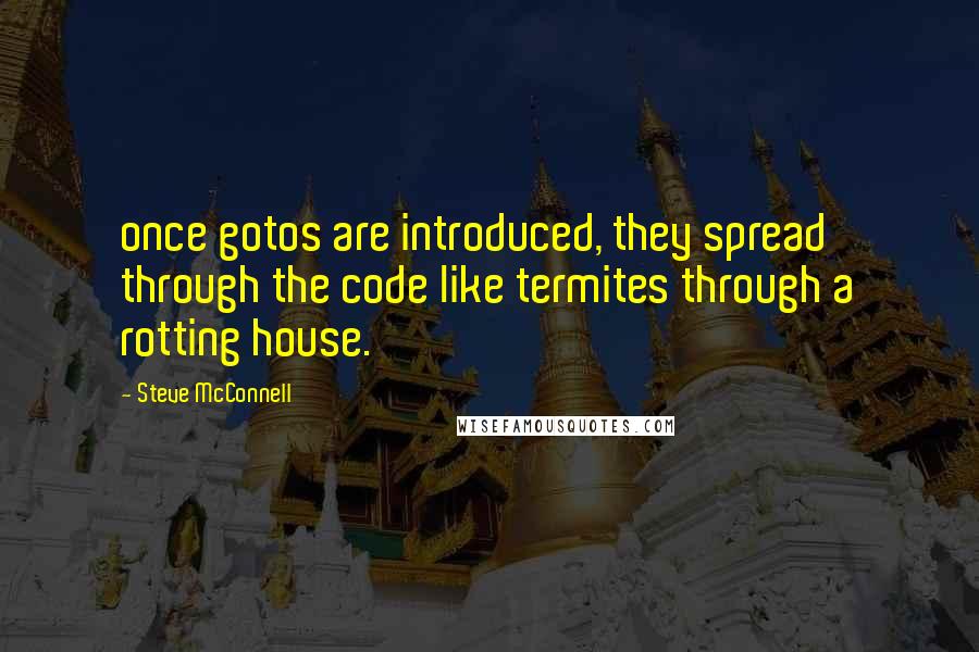 Steve McConnell Quotes: once gotos are introduced, they spread through the code like termites through a rotting house.