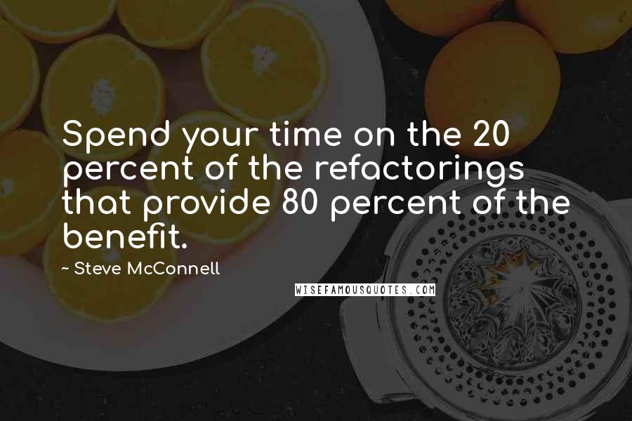 Steve McConnell Quotes: Spend your time on the 20 percent of the refactorings that provide 80 percent of the benefit.