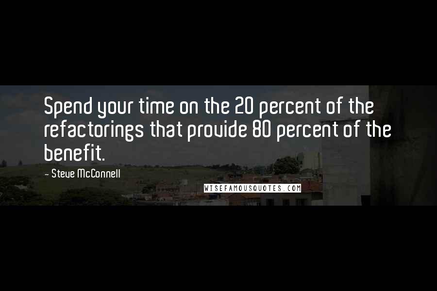 Steve McConnell Quotes: Spend your time on the 20 percent of the refactorings that provide 80 percent of the benefit.
