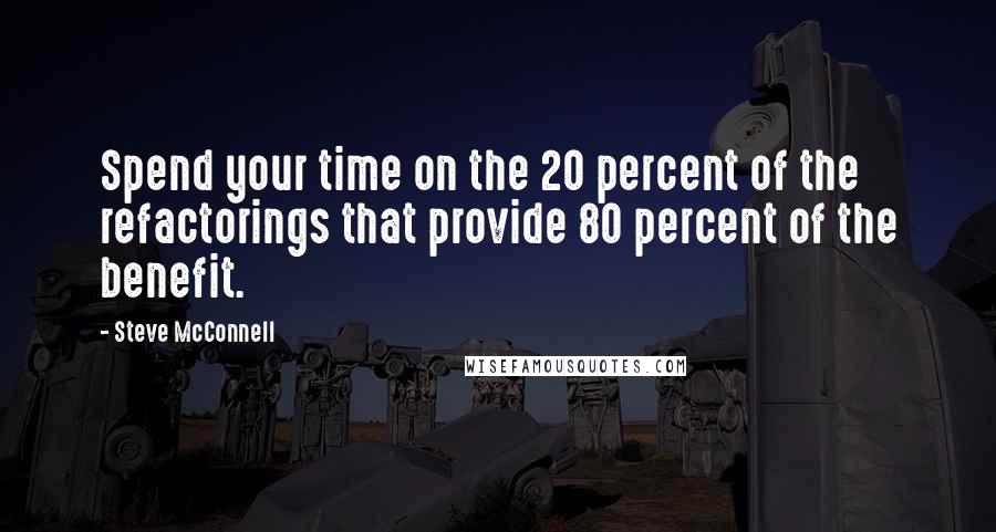 Steve McConnell Quotes: Spend your time on the 20 percent of the refactorings that provide 80 percent of the benefit.