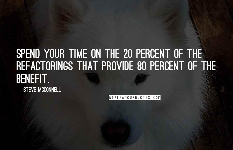 Steve McConnell Quotes: Spend your time on the 20 percent of the refactorings that provide 80 percent of the benefit.