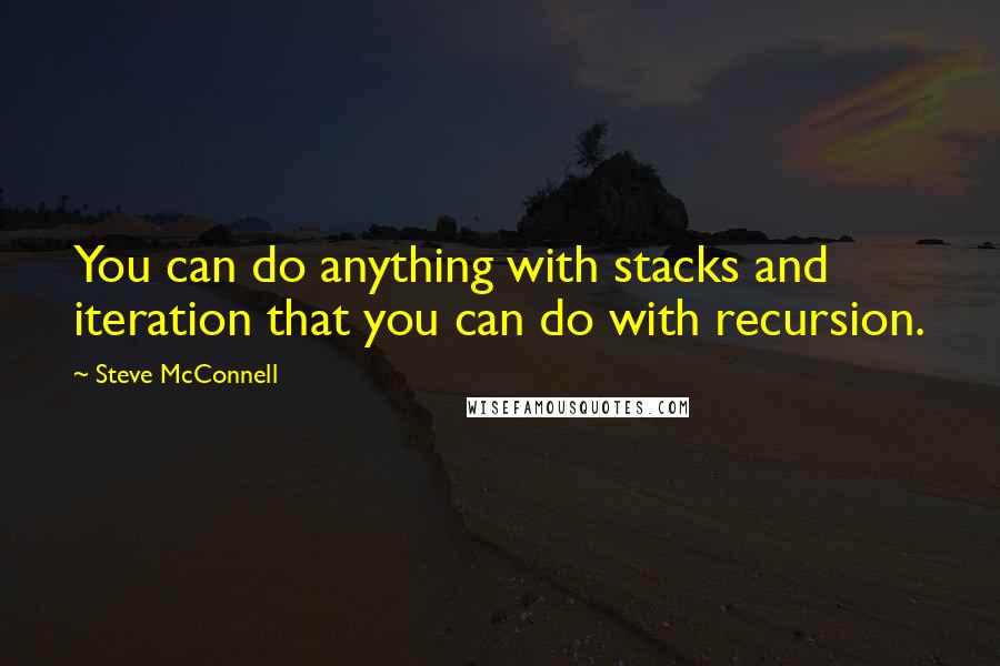 Steve McConnell Quotes: You can do anything with stacks and iteration that you can do with recursion.