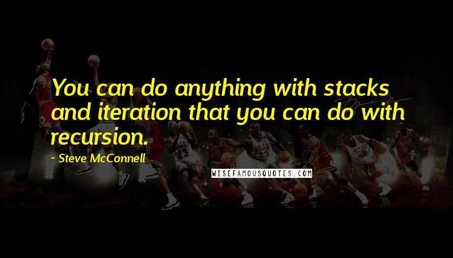 Steve McConnell Quotes: You can do anything with stacks and iteration that you can do with recursion.