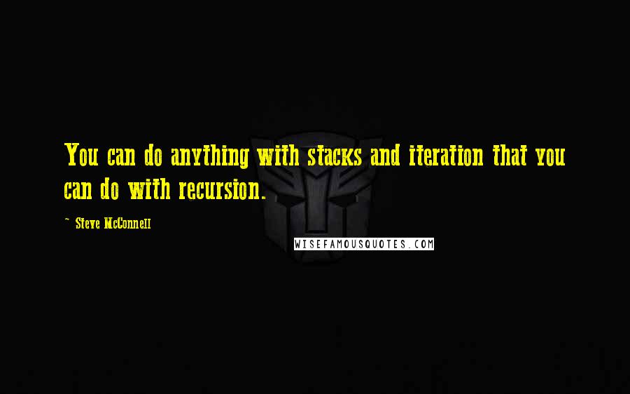 Steve McConnell Quotes: You can do anything with stacks and iteration that you can do with recursion.