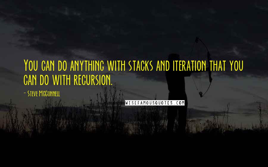 Steve McConnell Quotes: You can do anything with stacks and iteration that you can do with recursion.