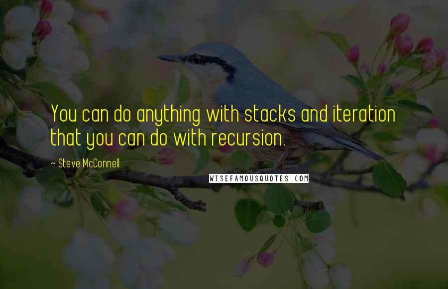 Steve McConnell Quotes: You can do anything with stacks and iteration that you can do with recursion.