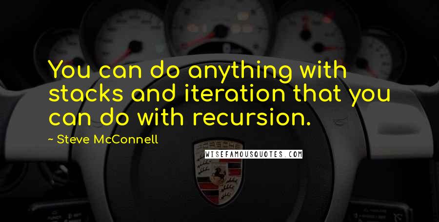 Steve McConnell Quotes: You can do anything with stacks and iteration that you can do with recursion.