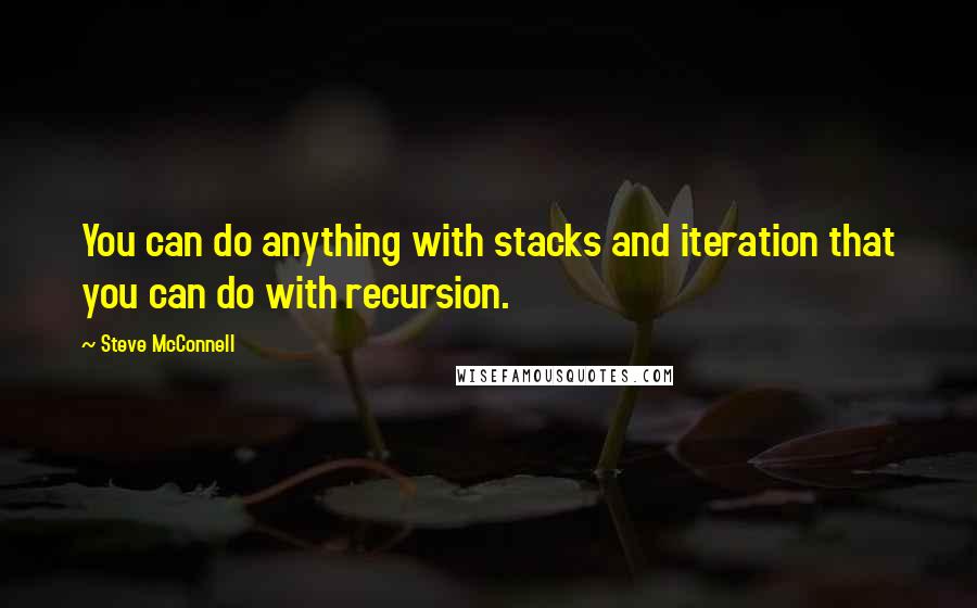 Steve McConnell Quotes: You can do anything with stacks and iteration that you can do with recursion.