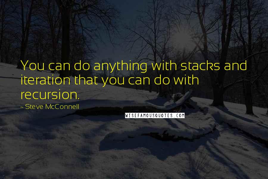 Steve McConnell Quotes: You can do anything with stacks and iteration that you can do with recursion.