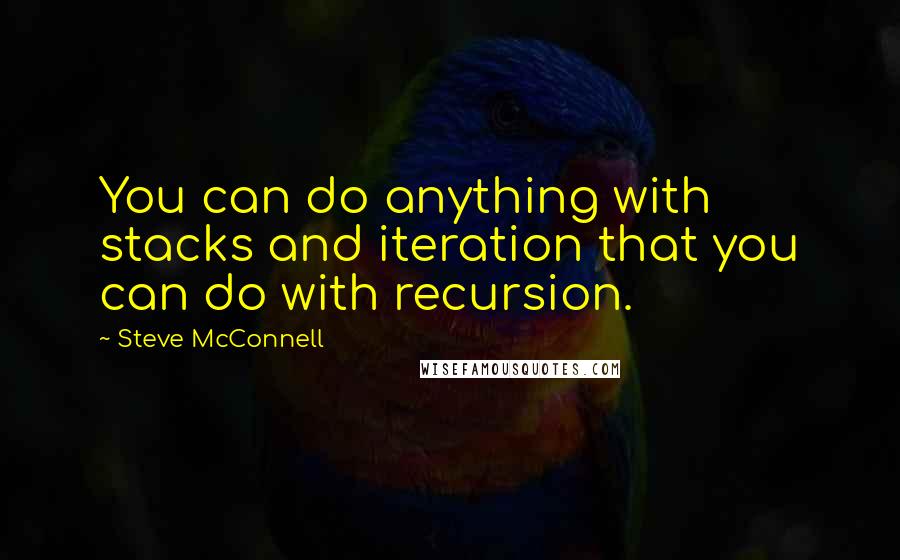 Steve McConnell Quotes: You can do anything with stacks and iteration that you can do with recursion.