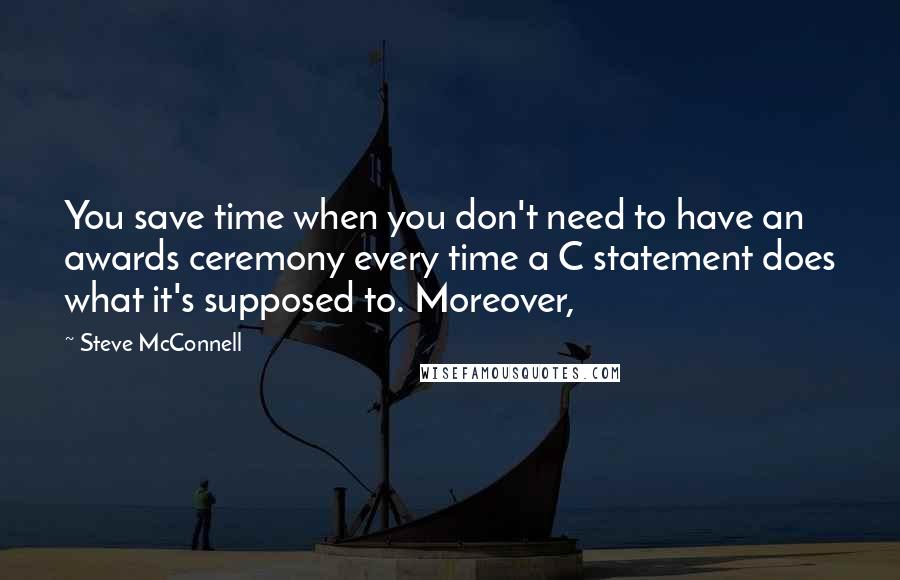 Steve McConnell Quotes: You save time when you don't need to have an awards ceremony every time a C statement does what it's supposed to. Moreover,
