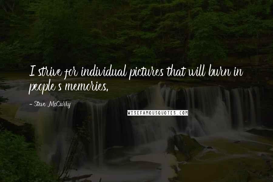 Steve McCurry Quotes: I strive for individual pictures that will burn in people's memories.