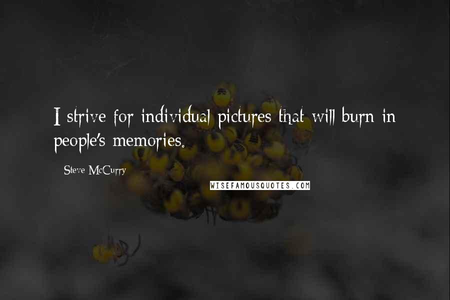 Steve McCurry Quotes: I strive for individual pictures that will burn in people's memories.