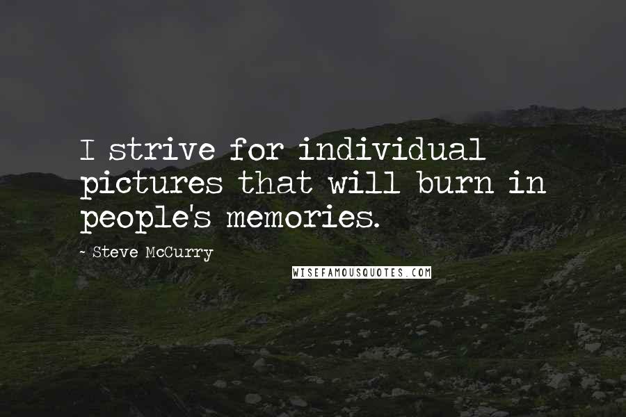 Steve McCurry Quotes: I strive for individual pictures that will burn in people's memories.