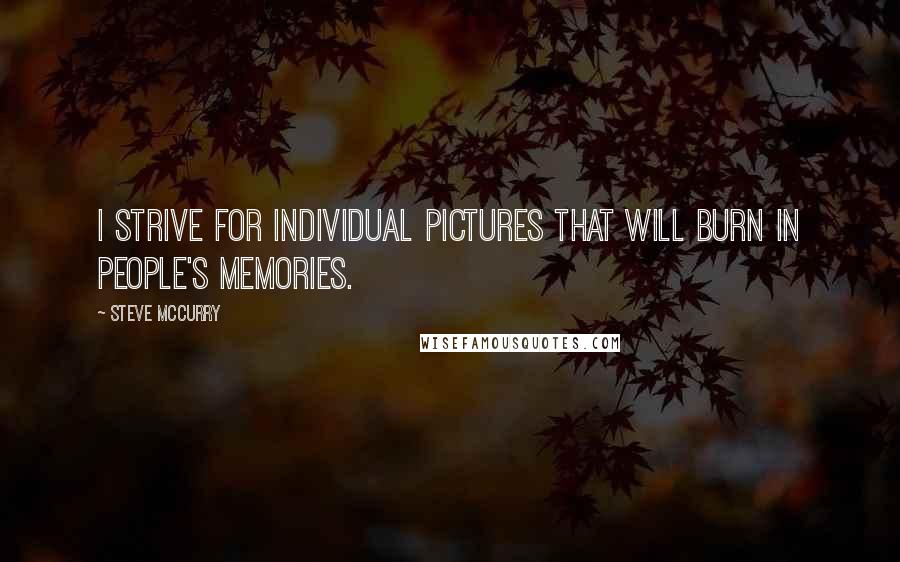Steve McCurry Quotes: I strive for individual pictures that will burn in people's memories.