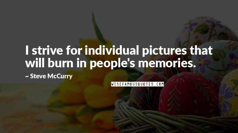 Steve McCurry Quotes: I strive for individual pictures that will burn in people's memories.