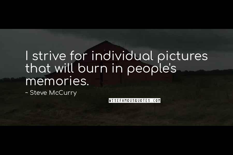 Steve McCurry Quotes: I strive for individual pictures that will burn in people's memories.