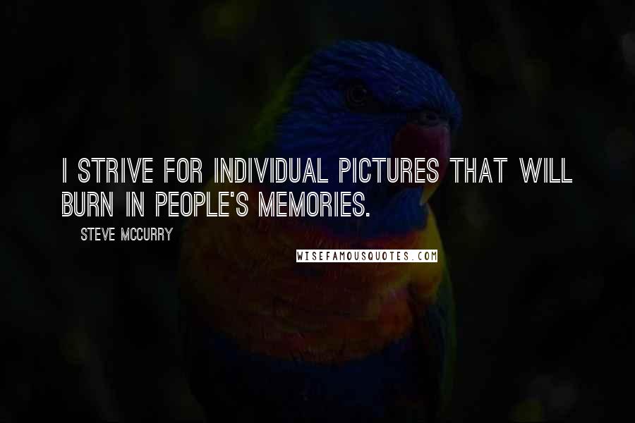Steve McCurry Quotes: I strive for individual pictures that will burn in people's memories.
