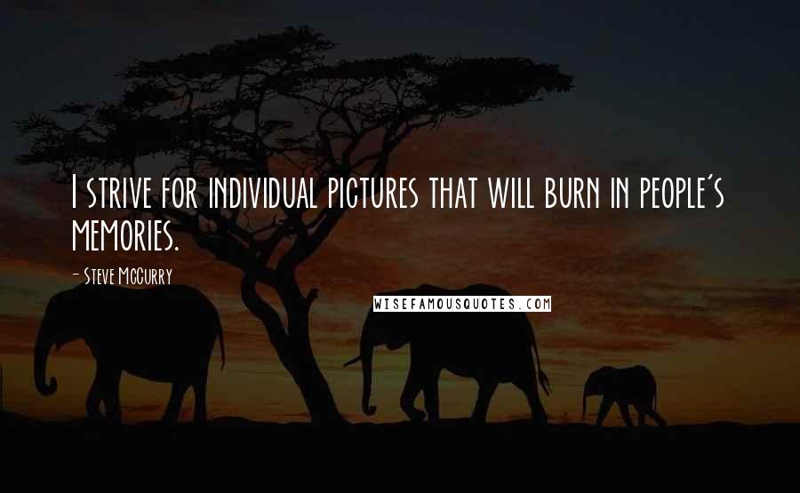 Steve McCurry Quotes: I strive for individual pictures that will burn in people's memories.