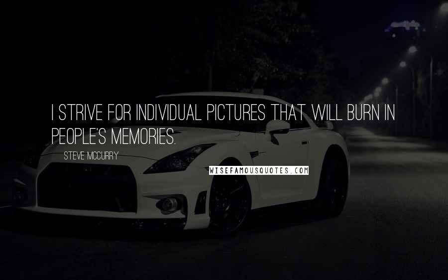 Steve McCurry Quotes: I strive for individual pictures that will burn in people's memories.