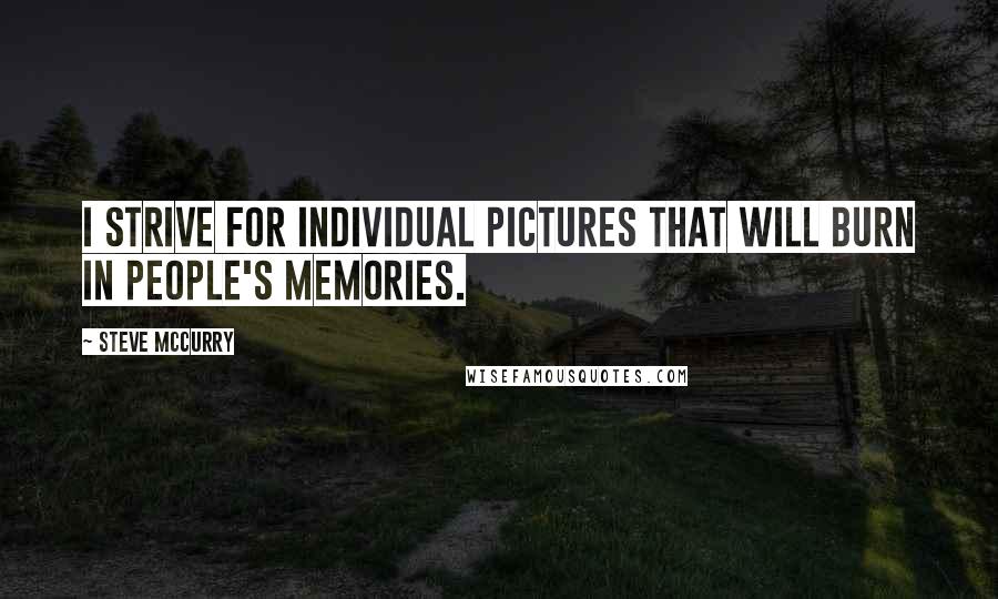Steve McCurry Quotes: I strive for individual pictures that will burn in people's memories.