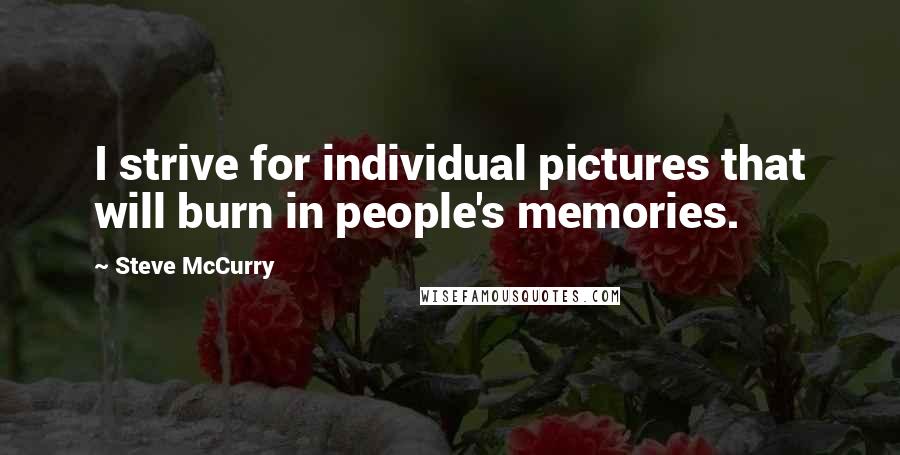 Steve McCurry Quotes: I strive for individual pictures that will burn in people's memories.