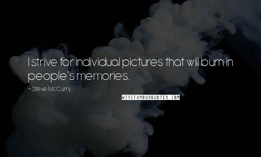 Steve McCurry Quotes: I strive for individual pictures that will burn in people's memories.