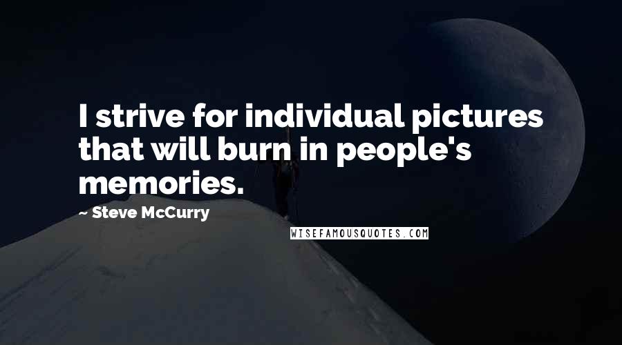 Steve McCurry Quotes: I strive for individual pictures that will burn in people's memories.