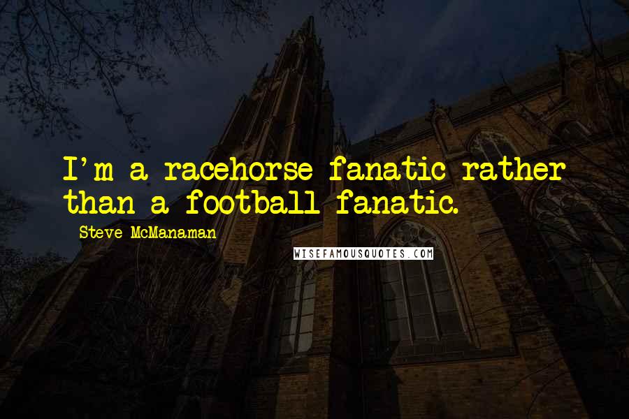 Steve McManaman Quotes: I'm a racehorse fanatic rather than a football fanatic.